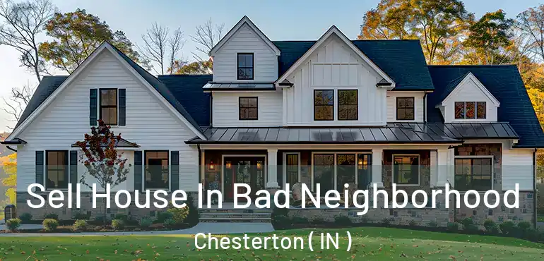 Sell House In Bad Neighborhood Chesterton ( IN )