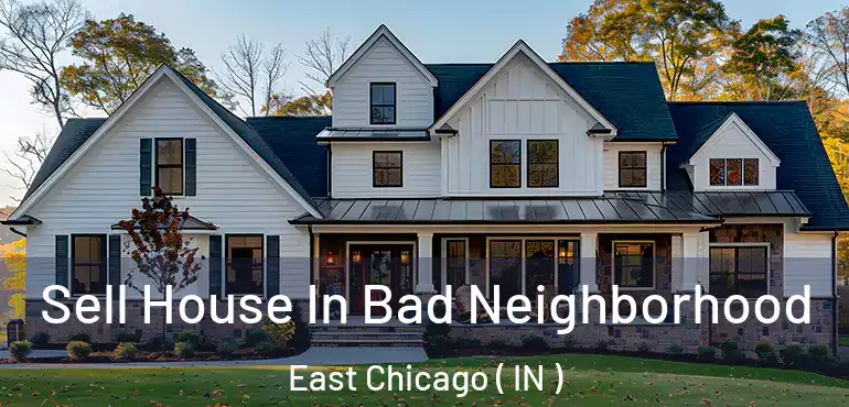 Sell House In Bad Neighborhood East Chicago ( IN )