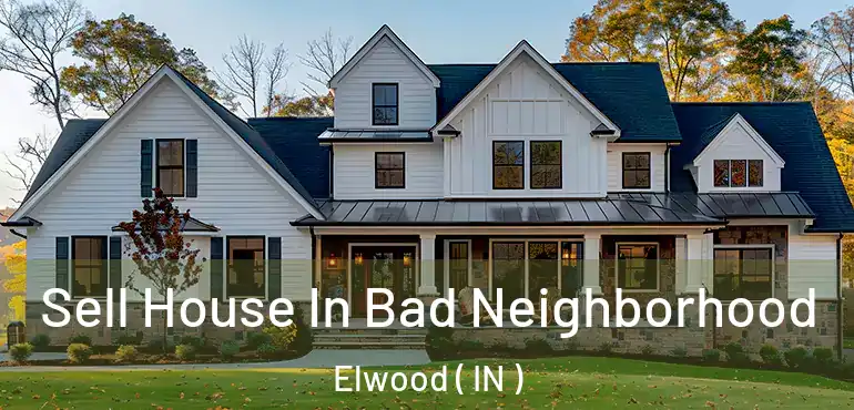 Sell House In Bad Neighborhood Elwood ( IN )