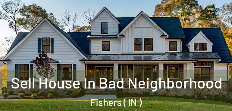 Sell House In Bad Neighborhood Fishers ( IN )
