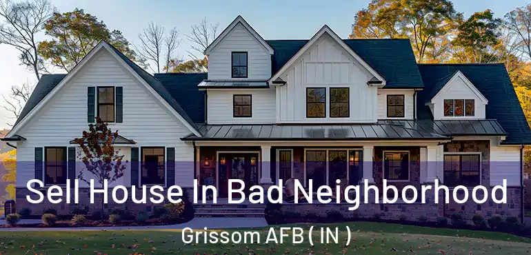 Sell House In Bad Neighborhood Grissom AFB ( IN )