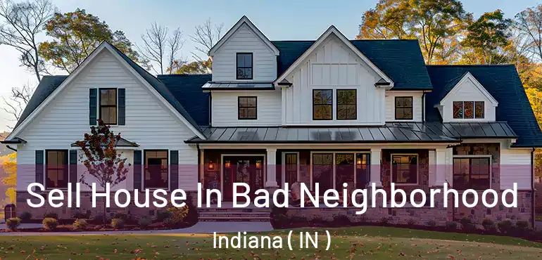 Sell House In Bad Neighborhood Indiana ( IN )