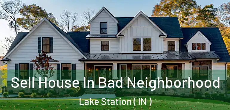 Sell House In Bad Neighborhood Lake Station ( IN )
