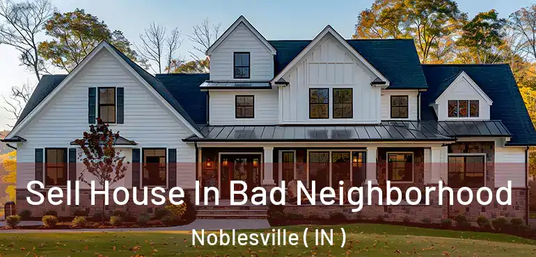 Sell House In Bad Neighborhood Noblesville ( IN )
