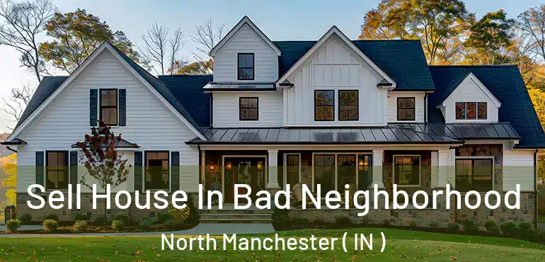 Sell House In Bad Neighborhood North Manchester ( IN )