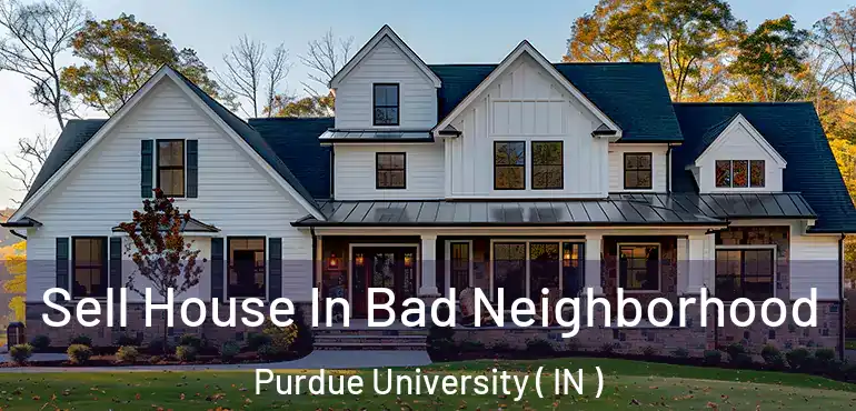 Sell House In Bad Neighborhood Purdue University ( IN )