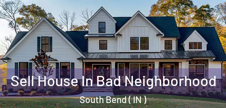 Sell House In Bad Neighborhood South Bend ( IN )