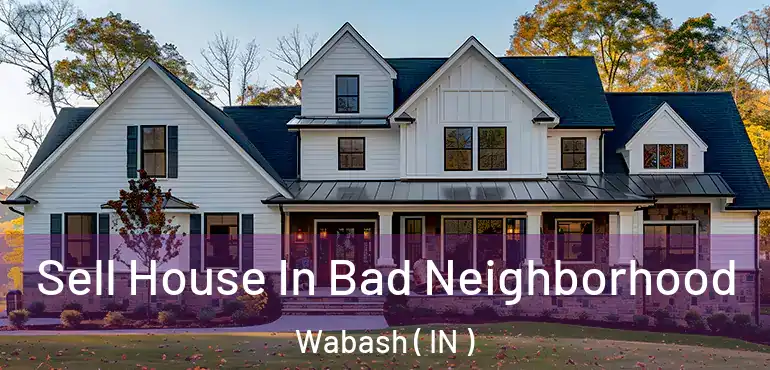 Sell House In Bad Neighborhood Wabash ( IN )