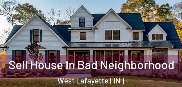 Sell House In Bad Neighborhood West Lafayette ( IN )