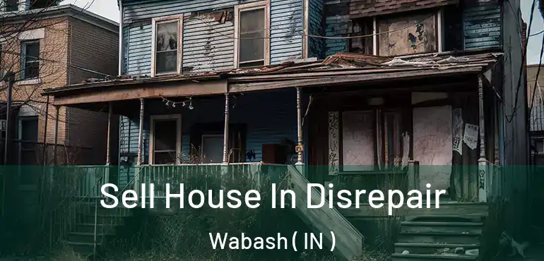 Sell House In Disrepair Wabash ( IN )