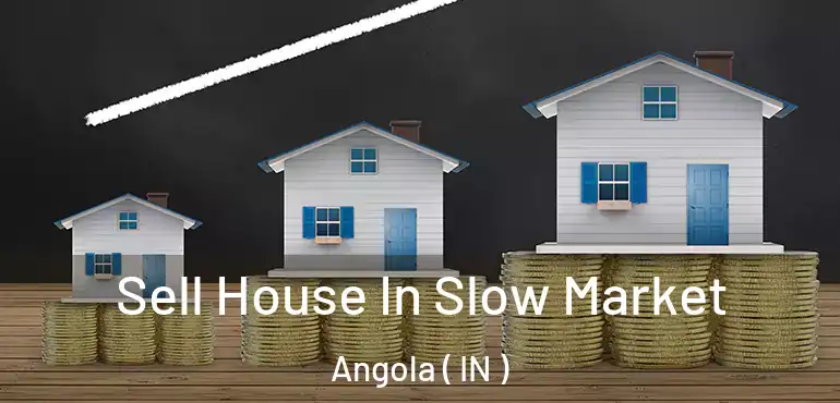 Sell House In Slow Market Angola ( IN )