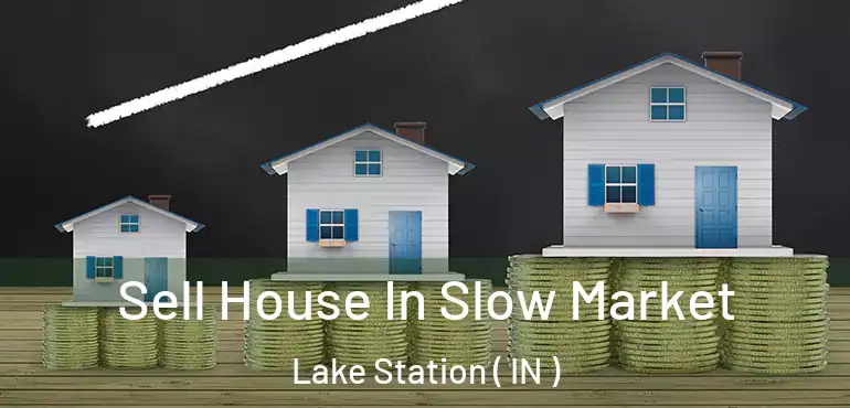 Sell House In Slow Market Lake Station ( IN )