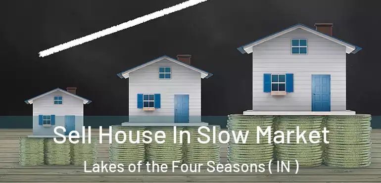 Sell House In Slow Market Lakes of the Four Seasons ( IN )