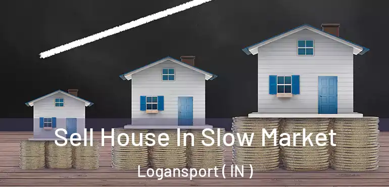 Sell House In Slow Market Logansport ( IN )
