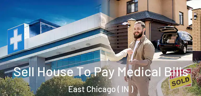 Sell House To Pay Medical Bills East Chicago ( IN )