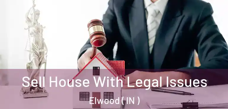 Sell House With Legal Issues Elwood ( IN )