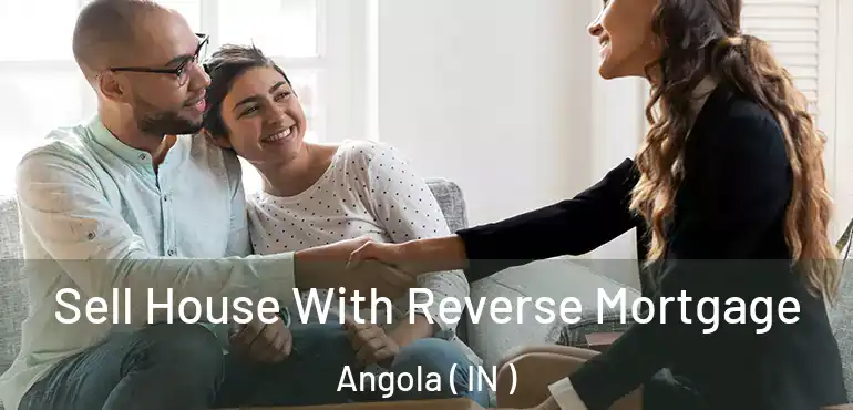  Sell House With Reverse Mortgage Angola ( IN )