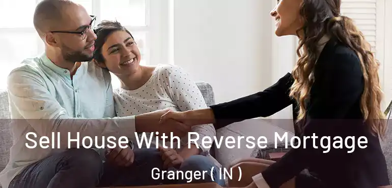 Sell House With Reverse Mortgage Granger ( IN )