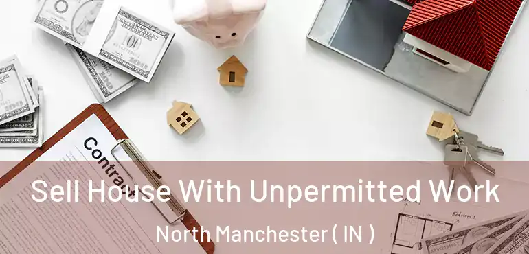  Sell House With Unpermitted Work North Manchester ( IN )