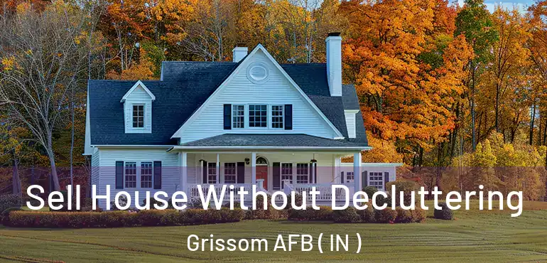 Sell House Without Decluttering Grissom AFB ( IN )