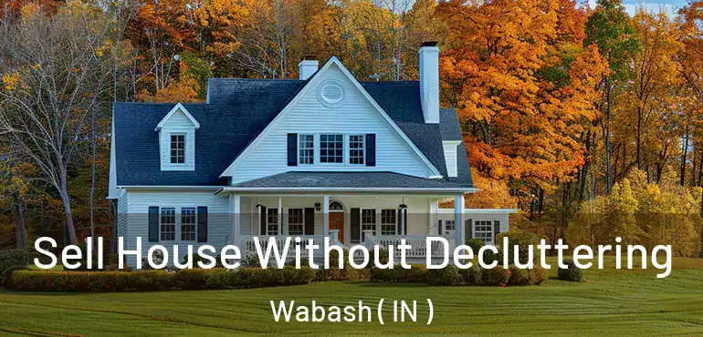 Sell House Without Decluttering Wabash ( IN )