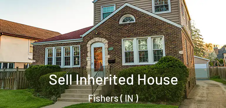  Sell Inherited House Fishers ( IN )