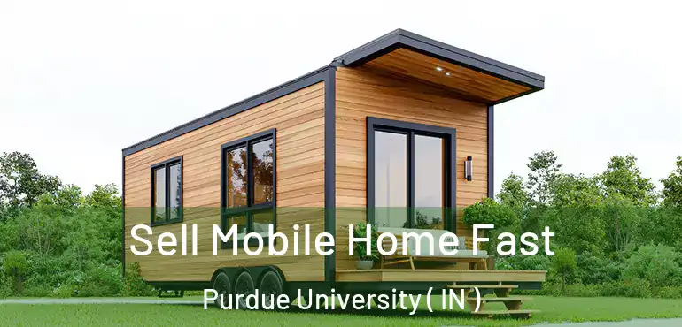 Sell Mobile Home Fast Purdue University ( IN )