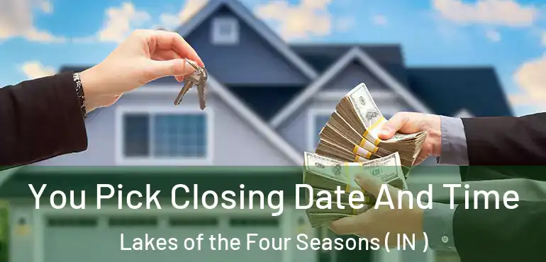 You Pick Closing Date And Time Lakes of the Four Seasons ( IN )
